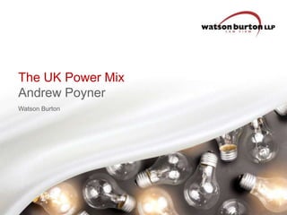 The UK Power Mix
Andrew Poyner
Watson Burton

 