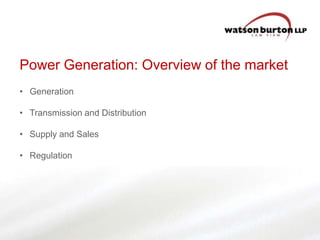 Power Generation: Overview of the market
• Generation
• Transmission and Distribution

• Supply and Sales
• Regulation

 