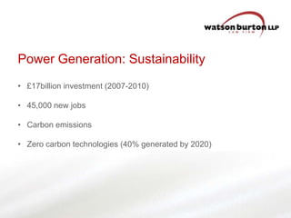 Power Generation: Sustainability
• £17billion investment (2007-2010)
• 45,000 new jobs
• Carbon emissions
• Zero carbon technologies (40% generated by 2020)

 