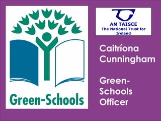 Caitríona Cunningham Green-Schools Officer AN TAISCE The National Trust for Ireland 