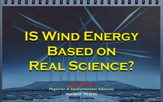 IS Wind Energy
   Based on
 Real Science?
            John Droz, jr.
   Physicist & Environmental Advocate
           Heartland: 7th ICCC
            5/22/12 (rev 5/19/12)       © john droz, jr.
 
