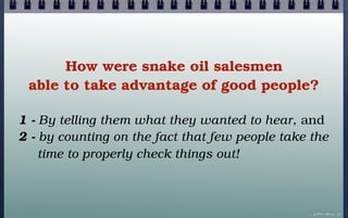How were snake oil salesmen
 able to take advantage of good people?

1 - By telling them what they wanted to hear, and
2 -...