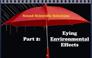 Sound Scientific Solutions




                   Eying
Part 2:        Environmental
                  Effects
 