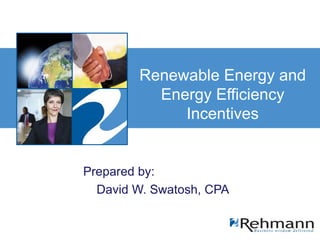 Renewable Energy and Energy Efficiency Incentives Prepared by:  David W. Swatosh, CPA 