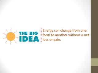 Energy can change from one
form to another without a net
loss or gain.
 