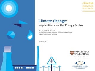 climate 
everyone’s 
business 
Climate 
Change: 
Implica0ons 
for 
the 
Energy 
Sector 
Key 
Findings 
from 
the 
Intergovernmental 
Panel 
on 
Climate 
Change 
Fi7h 
Assessment 
Report 
June 
2014 
 
