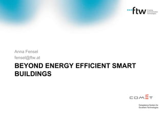 Anna Fensel
fensel@ftw.at

BEYOND ENERGY EFFICIENT SMART
BUILDINGS
 