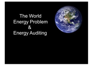 The World
Energy Problem
      &
Energy Auditing
 