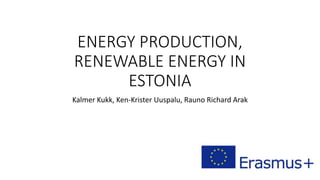 ENERGY PRODUCTION,
RENEWABLE ENERGY IN
ESTONIA
Kalmer Kukk, Ken-Krister Uuspalu, Rauno Richard Arak
 