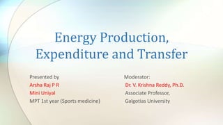 Energy Production,
Expenditure and Transfer
Presented by Moderator:
Arsha Raj P R Dr. V. Krishna Reddy, Ph.D.
Mini Uniyal Associate Professor,
MPT 1st year (Sports medicine) Galgotias University
 