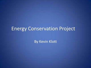 Energy Conservation Project	 By Kevin Klott 