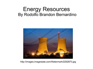 Energy Resources
By Rodolfo Brandon Bernardino
http://images.imagestate.com/Watermark/2252873.jpg
 
