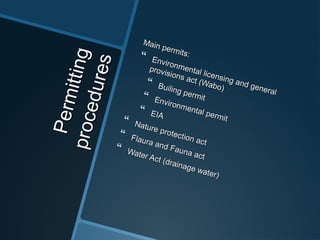 Permitting
Permittingprocedures
procedures
MainMain permits
permits:: Environmental licensing and general
Environmental licensing and general
provisions act (Wabo)
provisions act (Wabo)
 Builing permit
Builing permit Environmental permit
Environmental permit
 EIAEIA
 Nature protection act
Nature protection act
 Flaura and Fauna act
Flaura and Fauna act
 Water Act (drainage water)
Water Act (drainage water)
 