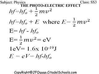 CopyRight@JFOgugo.CitadelSchools.com
Subject: Physics Class: SS3
THE PHOTO-ELECTRIC EFFECT
 