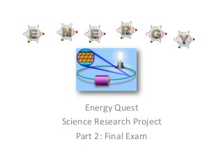Energy Quest
Science Research Project
    Part 2: Final Exam
 