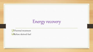 Energy recovery
Thermal treatment
Refuse derived fuel
 