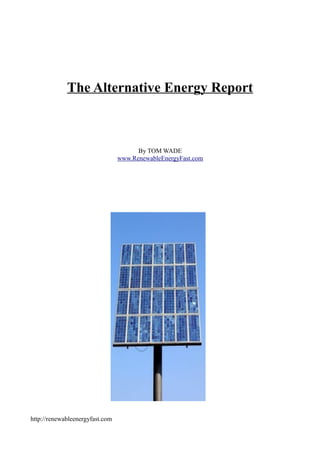 The Alternative Energy Report



                                       By TOM WADE
                                 www.RenewableEnergyFast.com




http://renewableenergyfast.com
 