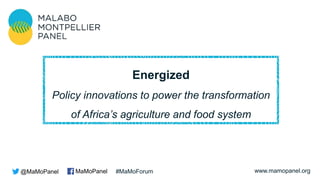 www.mamopanel.org
Energized
Policy innovations to power the transformation
of Africa’s agriculture and food system
@MaMoPanel MaMoPanel #MaMoForum
 