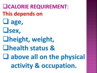 CALORIE REQUIREMENT:
This depends on
 age,
sex,
height, weight,
health status &
 above all on the physical
activity & occupation.
 