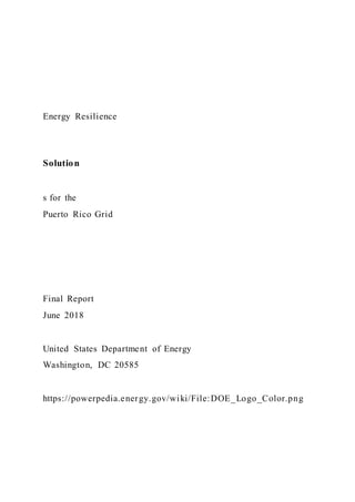Energy Resilience
Solution
s for the
Puerto Rico Grid
Final Report
June 2018
United States Department of Energy
Washington, DC 20585
https://powerpedia.energy.gov/wiki/File:DOE_Logo_Color.png
 