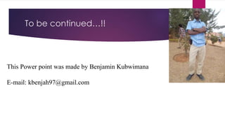 To be continued…!!
This Power point was made by Benjamin Kubwimana
E-mail: kbenjah97@gmail.com
 