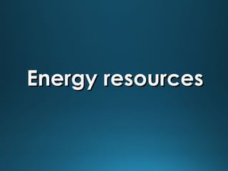Energy resources

 