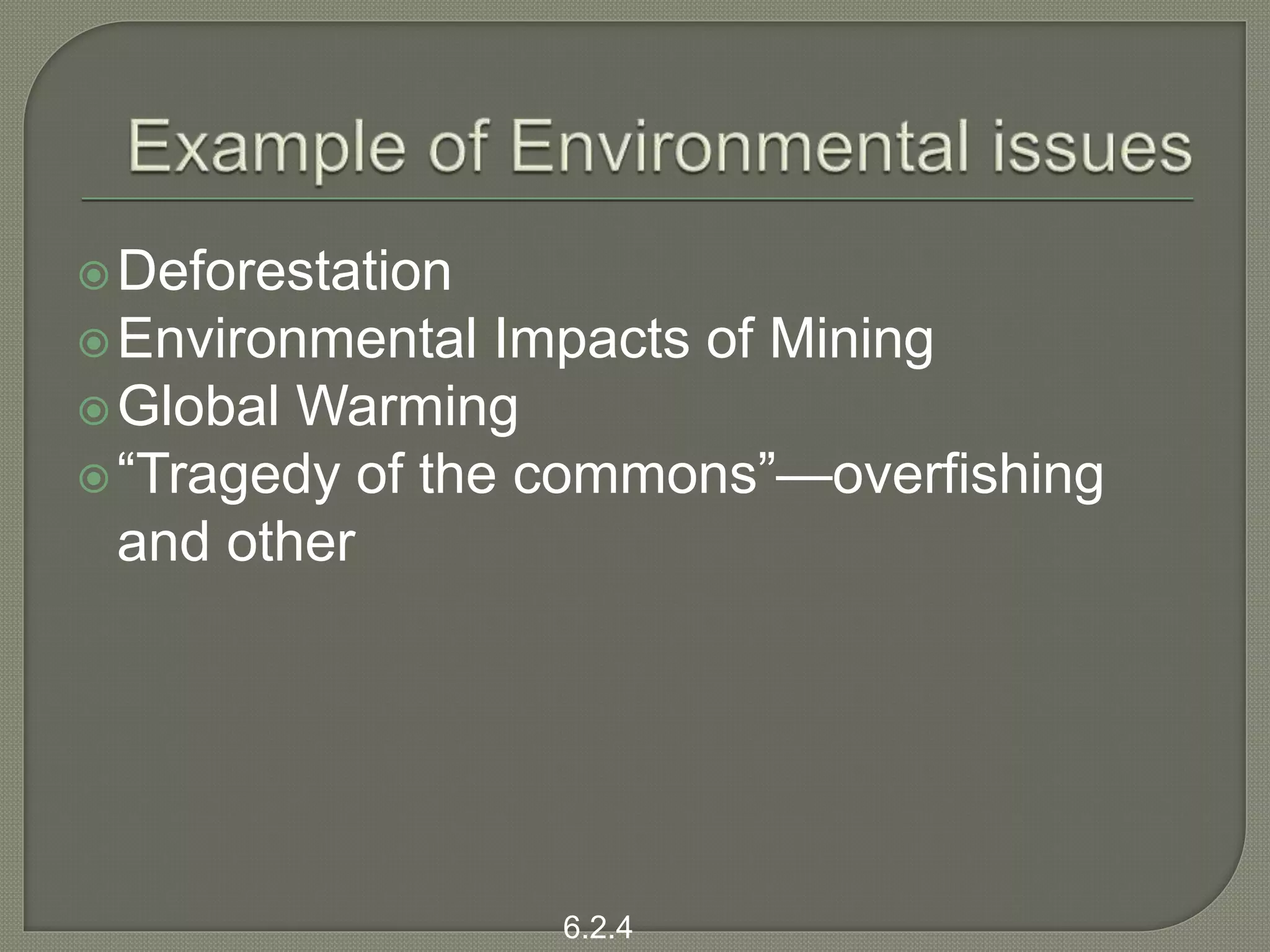 Deforestation
Environmental Impacts of Mining
Global Warming
“Tragedy of the commons”—overfishing
and other
6.2.4
 