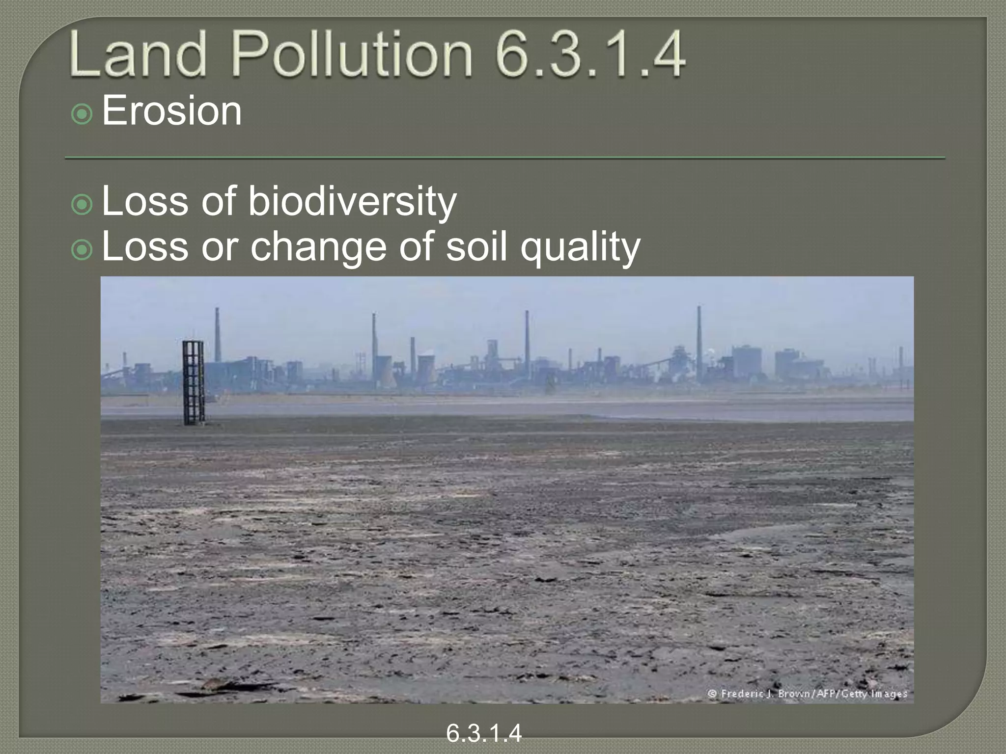  Erosion
 Loss of biodiversity
 Loss or change of soil quality
6.3.1.4
 