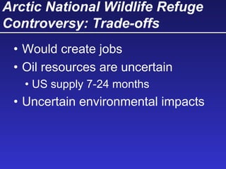 Arctic National Wildlife Refuge
Controversy: Trade-offs
• Would create jobs
• Oil resources are uncertain
• US supply 7-24 months
• Uncertain environmental impacts
 