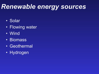 Renewable energy sources
• Solar
• Flowing water
• Wind
• Biomass
• Geothermal
• Hydrogen
 