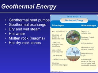 Geothermal Energy
• Geothermal heat pumps
• Geothermal exchange
• Dry and wet steam
• Hot water
• Molten rock (magma)
• Hot dry-rock zones
 