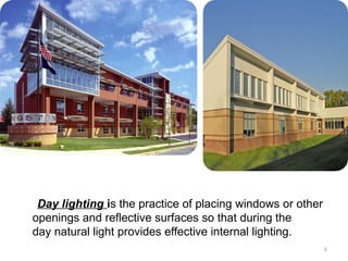 6
Day lighting is the practice of placing windows or other
openings and reflective surfaces so that during the
day natural light provides effective internal lighting.
 