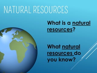 What is a natural
resources?
What natural
resources do
you know?
 