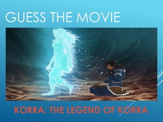GUESS THE MOVIE
KORRA: THE LEGEND OF KORRA
 