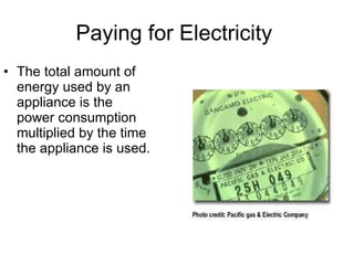 Paying for Electricity  The total amount of energy used by an appliance is the power consumption multiplied by the time the appliance is used.  