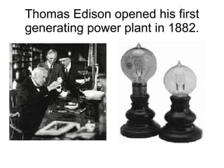 Thomas Edison opened his first generating power plant in 1882. 