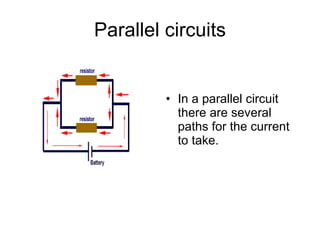 Parallel circuits In a parallel circuit there are several paths for the current to take.  