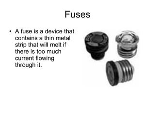 Fuses A fuse is a device that contains a thin metal strip that will melt if there is too much current flowing through it.  