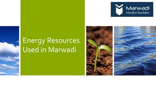 Energy Resources
Used in Marwadi
 