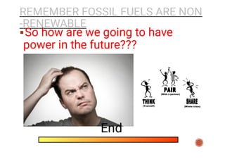 REMEMBER FOSSIL FUELS ARE NON
-RENEWABLE
So how are we going to have
power in the future???
End
 
