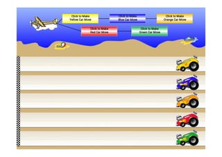Click to Make
Yellow Car Move
Click to Make
Red Car Move
Click to Make
Blue Car Move
Click to Make
Green Car Move
Click to Make
Orange Car Move
 