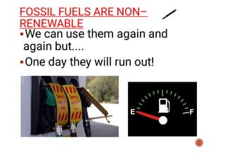 FOSSIL FUELS ARE NON–
RENEWABLE


We can use them again and
again but....
One day they will run out!
 