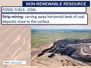 FOSSIL FUELS: COAL
VIDEO: What is Coal?
Strip mining- carving away horizontal beds of coal
deposits close to the surface
NON-RENEWABLE RESOURCE
 