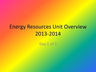 Energy Resources Unit Overview
2013-2014
Day 1 of 3

 