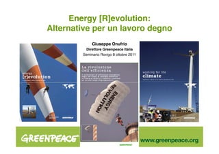 Energy [R]evolution: !
Alternative per un lavoro degno!
              Giuseppe Onufrio!
          Direttore Greenpeace Italia!
         Seminario Rovigo 8 ottobre 2011!
 