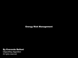 Energy Risk Management By Everardo Belloni  ObjectWay Algorithm Allrightsreserved 