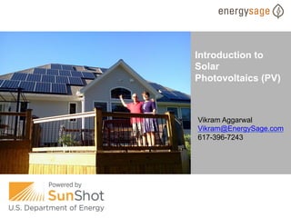 Introduction to
Solar
Photovoltaics (PV)

Vikram Aggarwal
Vikram@EnergySage.com
617-396-7243

 
