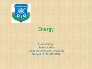 Energy
Presented by:
Samsil Arefin
Daffodil International University
Student ID: 161-15-7197
 