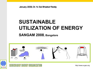 January 2008, Dr. N. Sai Bhaskar Reddy  SUSTAINABLE UTILIZATION OF ENERGY SANGAM 2008 , Bangalore http://www.e-geo.org GEOECOLOGY ENERGY ORGANIZATION 