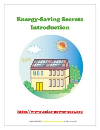 Energy-Saving Secrets
    Introduction




    Copyright@2010 http://ww.solar-power-cost.org All Right Reserved!
 